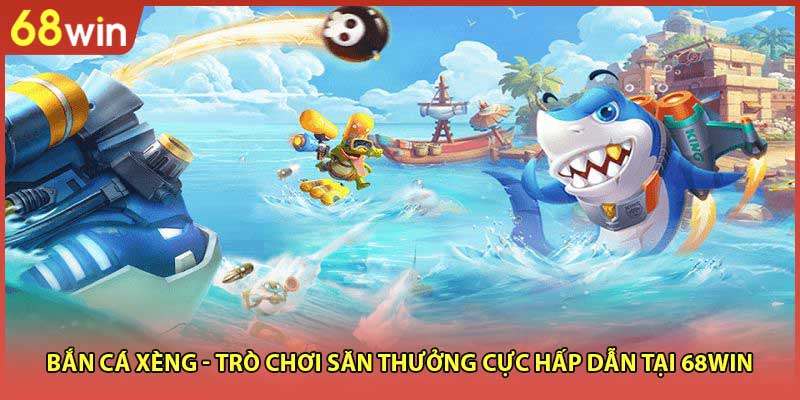 Bắn Cá Xèng - Trò Chơi Săn Thưởng Cực Hấp Dẫn Tại 68WIN